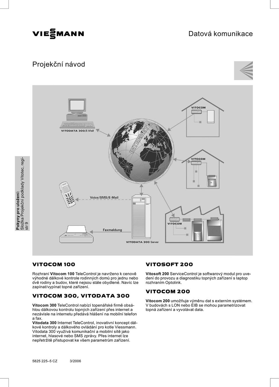 VITOCOM 300, VITODATA 300 Vitocom 300 TeleControl nabízí topenářské firmě obsáhlou dálkovou kontrolu topných zařízení přes internet a nezávisle na internetu předává hlášení na mobilní telefon afax.