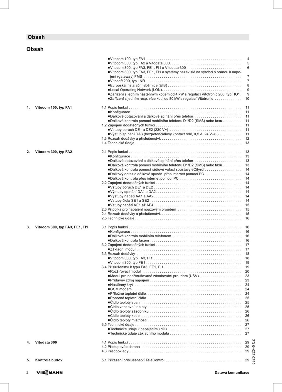 .. 9 &Zařízení s jedním nástěnným kotlem od 4 kw a regulací Vitotronic 200, typ HO1. 9 &Zařízení s jedním resp. více kotli od 80 kw s regulací Vitotronic.... 10 1. Vitocom 100, typ FA1 1.1Popisfunkcí.