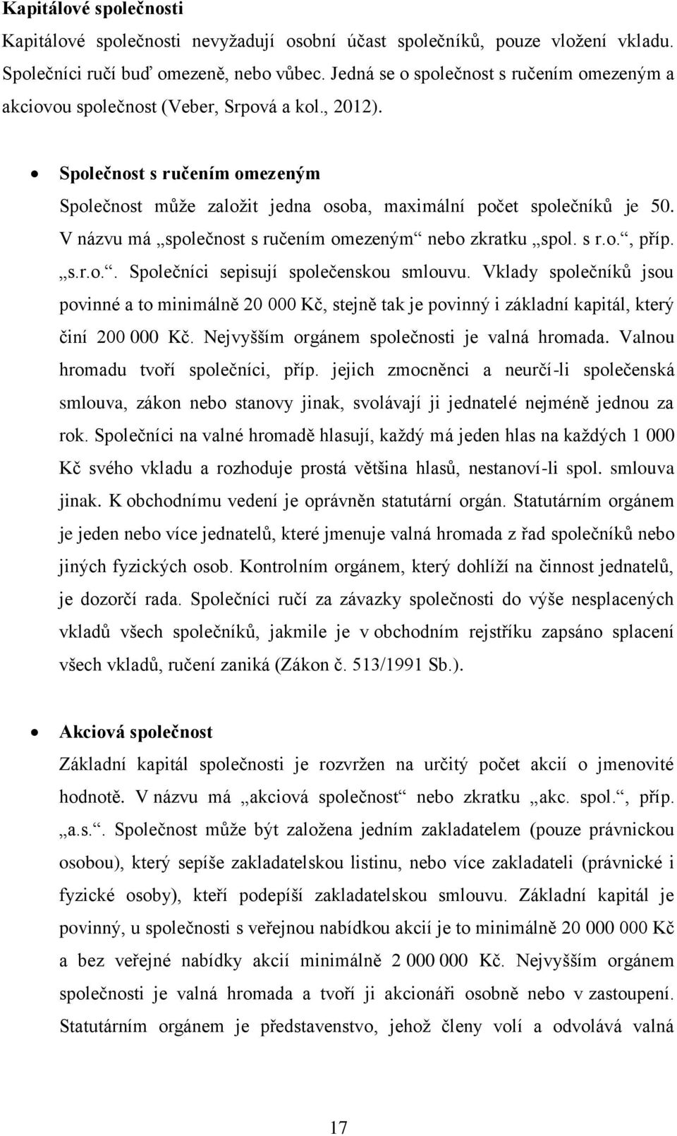 V názvu má společnost s ručením omezeným nebo zkratku spol. s r.o., příp. s.r.o.. Společníci sepisují společenskou smlouvu.