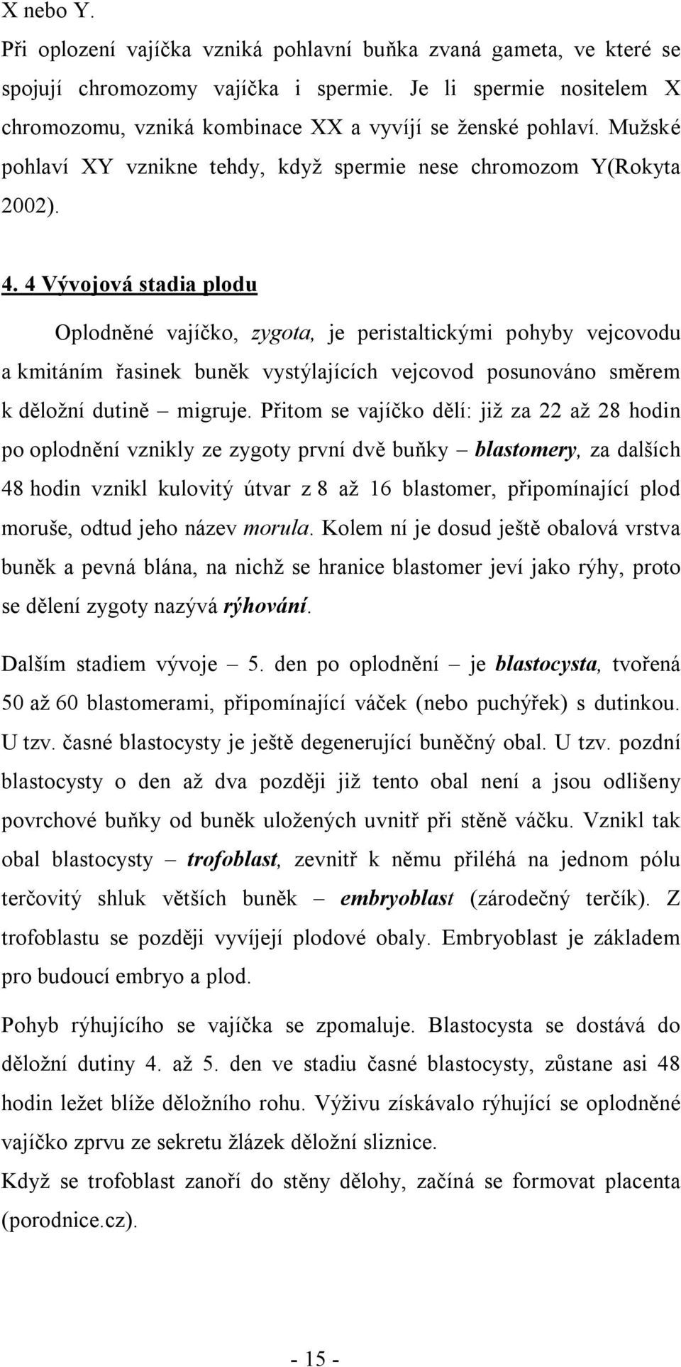 4 Vývojová stadia plodu Oplodněné vajíčko, zygota, je peristaltickými pohyby vejcovodu a kmitáním řasinek buněk vystýlajících vejcovod posunováno směrem k děložní dutině migruje.