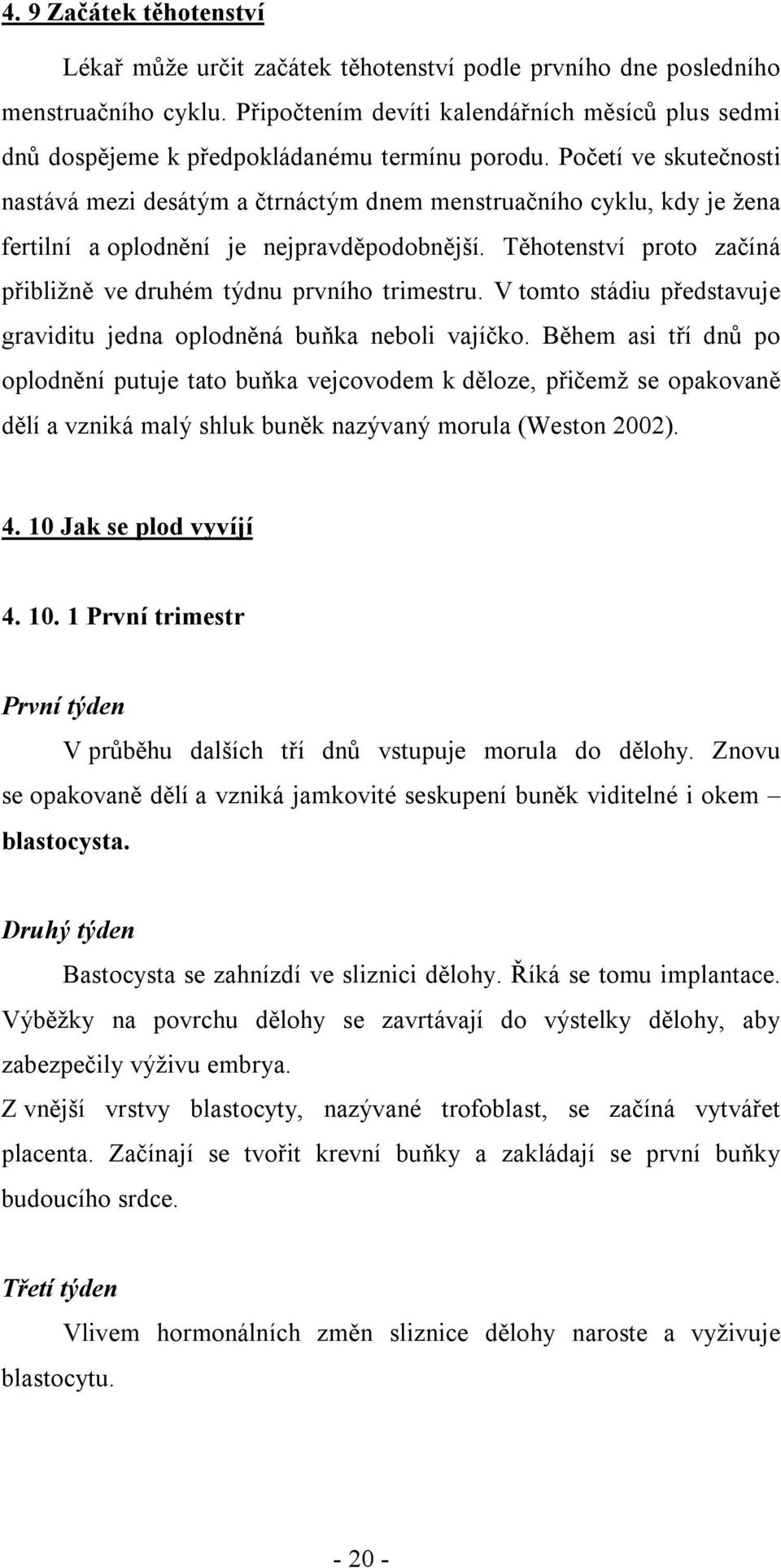 Početí ve skutečnosti nastává mezi desátým a čtrnáctým dnem menstruačního cyklu, kdy je žena fertilní a oplodnění je nejpravděpodobnější.