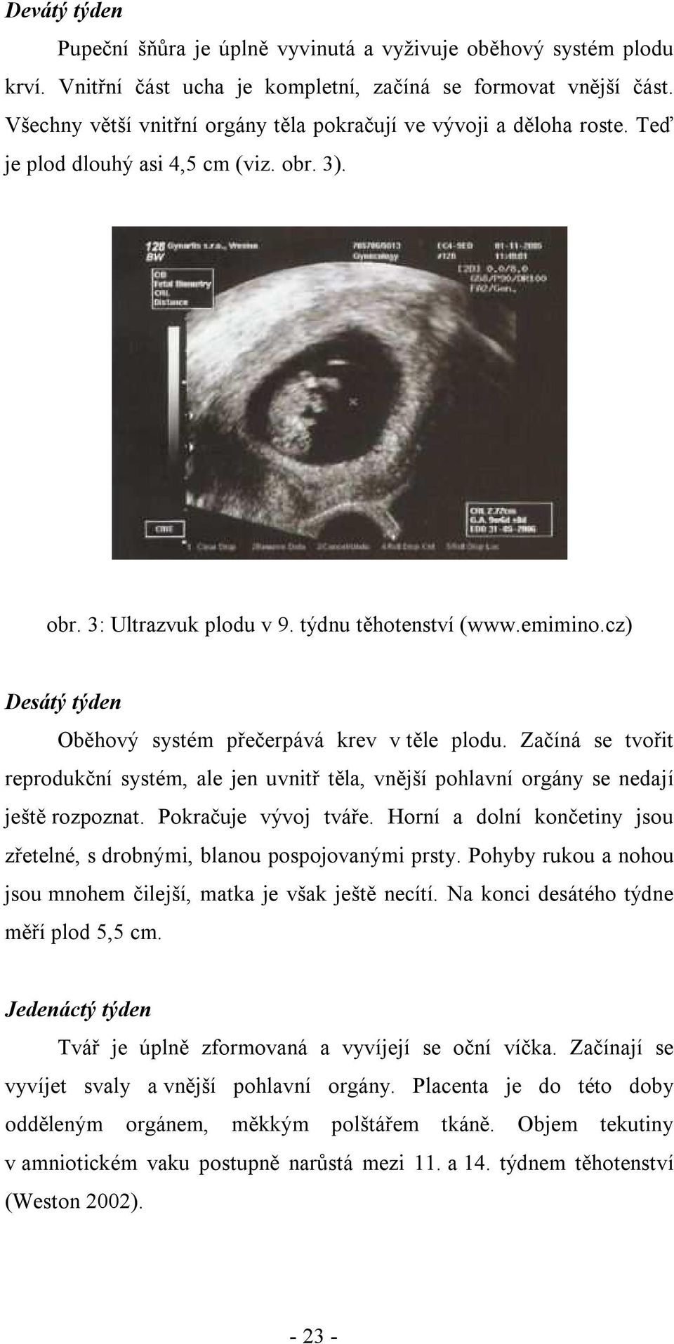 cz) Desátý týden Oběhový systém přečerpává krev v těle plodu. Začíná se tvořit reprodukční systém, ale jen uvnitř těla, vnější pohlavní orgány se nedají ještě rozpoznat. Pokračuje vývoj tváře.