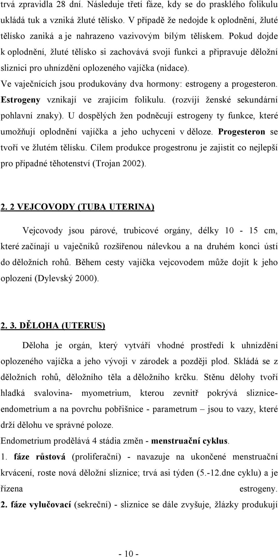 Pokud dojde k oplodnění, žluté tělísko si zachovává svoji funkci a připravuje děložní sliznici pro uhnízdění oplozeného vajíčka (nidace).