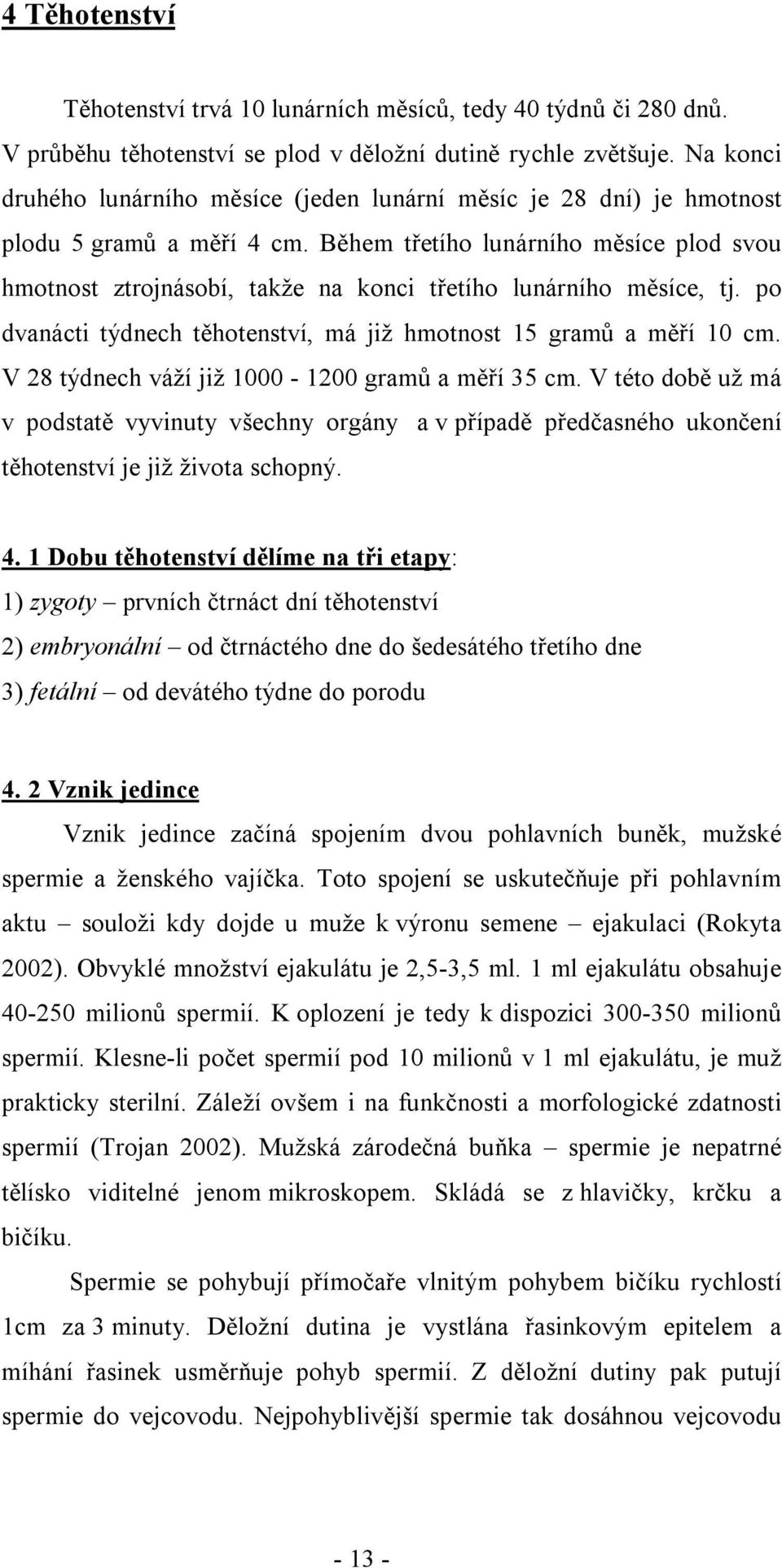 Během třetího lunárního měsíce plod svou hmotnost ztrojnásobí, takže na konci třetího lunárního měsíce, tj. po dvanácti týdnech těhotenství, má již hmotnost 15 gramů a měří 10 cm.