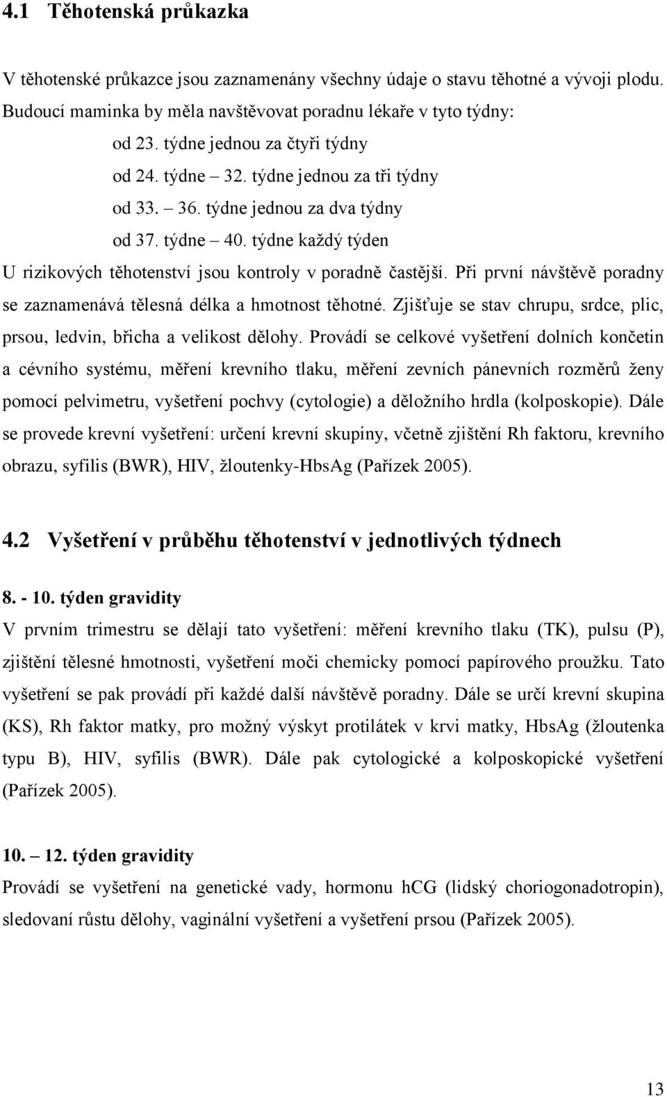 týdne každý týden U rizikových těhotenství jsou kontroly v poradně častější. Při první návštěvě poradny se zaznamenává tělesná délka a hmotnost těhotné.