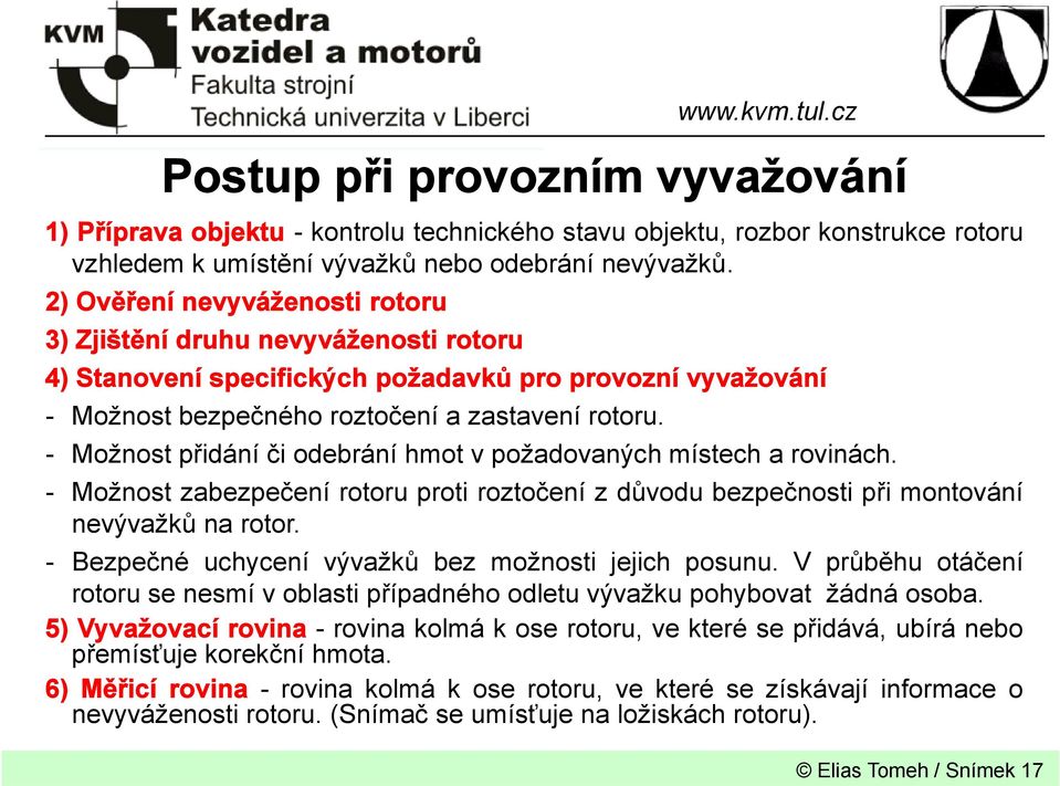 - Možnost přidání či odebrání hmot v požadovaných místech a rovinách. - Možnost zabezpečení rotoru proti roztočení z důvodu bezpečnosti při montování nevývažků na rotor.