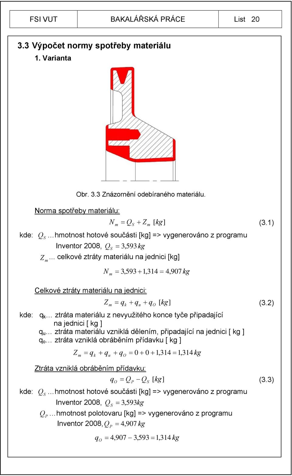 .. celkové ztráty materiálu na jednici [kg] m N m 3,593 1,314 4, 907 kg Celkové ztráty materiálu na jednici: Z m qk qu qo [kg] (3.