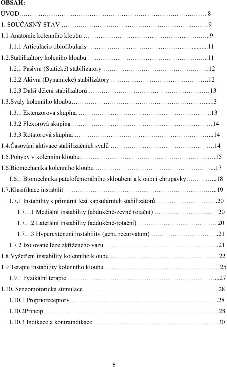 14 1.5.Pohyby v kolenním kloubu.15 1.6.Biomechanika kolenního kloubu...17 1.6.1 Biomechnika patelofemorálního skloubení a kloubní chrupavky...18 1.7.Klasifikace instabilit...19 1.7.1 Instability s primární lézí kapsulárních stabilizátorů.