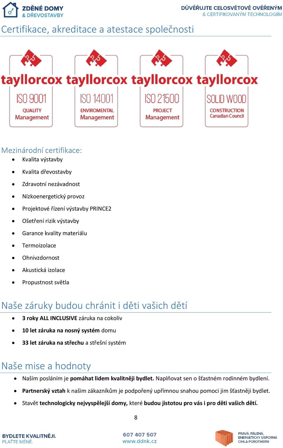 cokoliv 10 let záruka na nosný systém domu 33 let záruka na střechu a střešní systém Naše mise a hodnoty Naším posláním je pomáhat lidem kvalitněji bydlet.