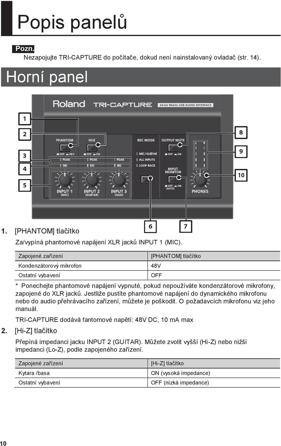 Jestliţe pustíte phantomové napájení do dynamického mikrofonu nebo do audio přehrávacího zařízení, můţete je poškodit. O poţadavcích mikrofonu viz jeho manuál.