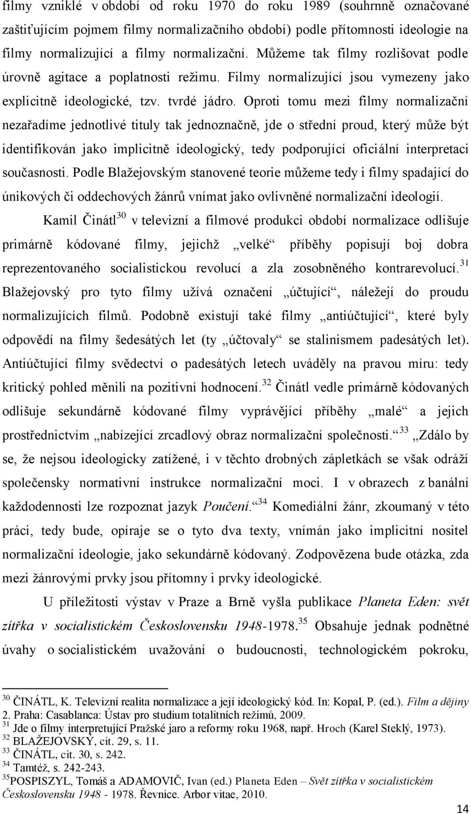Oproti tomu mezi filmy normalizační nezařadíme jednotlivé tituly tak jednoznačně, jde o střední proud, který může být identifikován jako implicitně ideologický, tedy podporující oficiální
