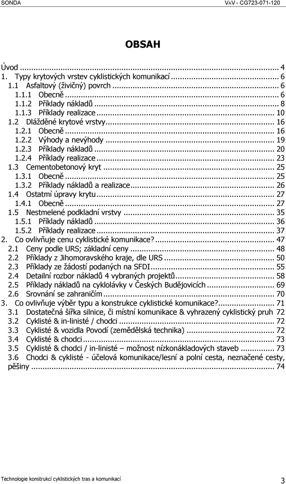 .. 26 1.4 Ostatmí úpravy krytu... 27 1.4.1 Obecně... 27 1.5 Nestmelené podkladní vrstvy... 35 1.5.1 Příklady nákladů... 36 1.5.2 Příklady realizace... 37 2. Co ovlivňuje cenu cyklistické komunikace?