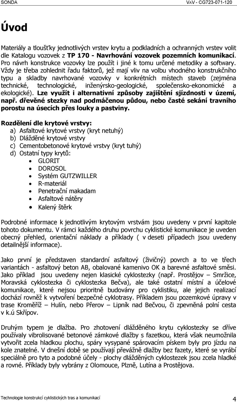 Vždy je třeba zohlednit řadu faktorů, jež mají vliv na volbu vhodného konstrukčního typu a skladby navrhované vozovky v konkrétních místech staveb (zejména technické, technologické,