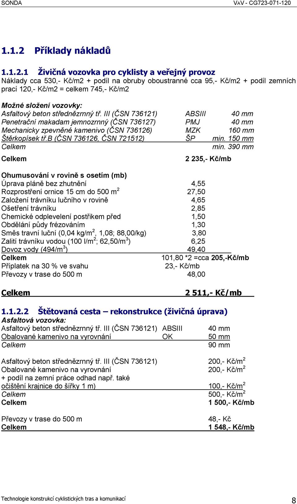 1 Živičná vozovka pro cyklisty a veřejný provoz Náklady cca 530,- Kč/m2 + podíl na obruby oboustranné cca 95,- Kč/m2 + podíl zemních prací 120,- Kč/m2 = celkem 745,- Kč/m2 Možné složení vozovky: