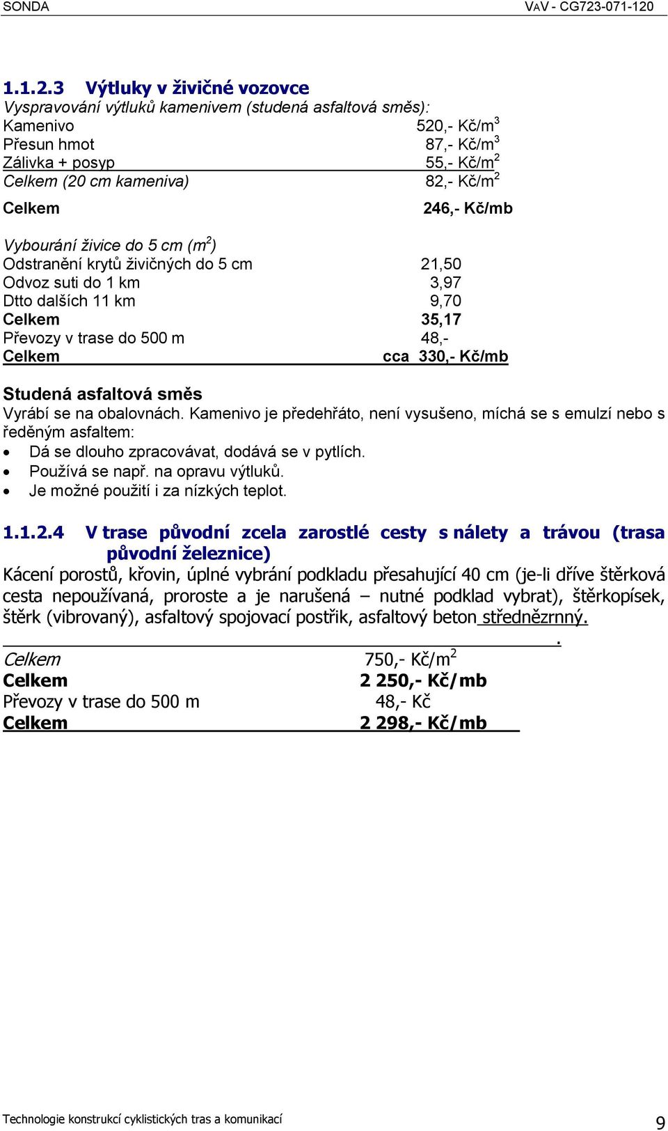 Celkem 246,- Kč/mb Vybourání živice do 5 cm (m 2 ) Odstranění krytů živičných do 5 cm 21,50 Odvoz suti do 1 km 3,97 Dtto dalších 11 km 9,70 Celkem 35,17 Převozy v trase do 500 m 48,- Celkem cca 330,-