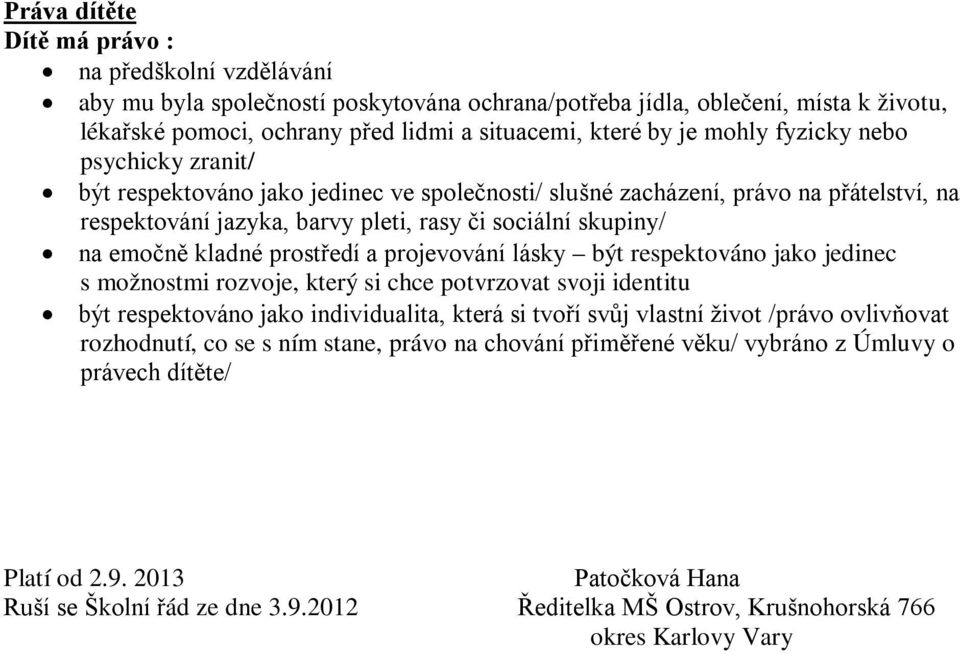 kladné prostředí a projevování lásky být respektováno jako jedinec s možnostmi rozvoje, který si chce potvrzovat svoji identitu být respektováno jako individualita, která si tvoří svůj vlastní život