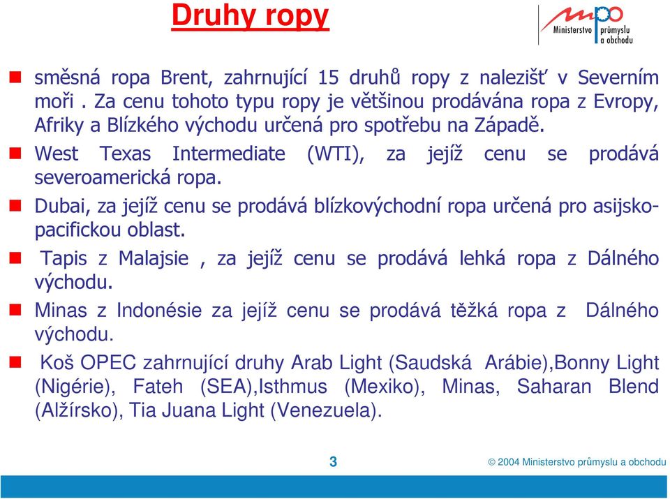 West Texas Intermediate (WTI), za jejíž cenu se prodává severoamerická ropa. Dubai, za jejíž cenu se prodává blízkovýchodní ropa určená pro asijsko- pacifickou oblast.