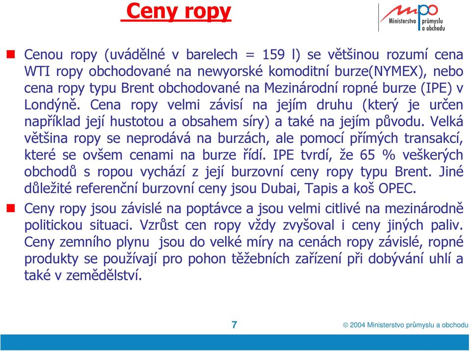 Velká většina ropy se neprodává na burzách, ale pomocí přímých transakcí, které se ovšem cenami na burze řídí.