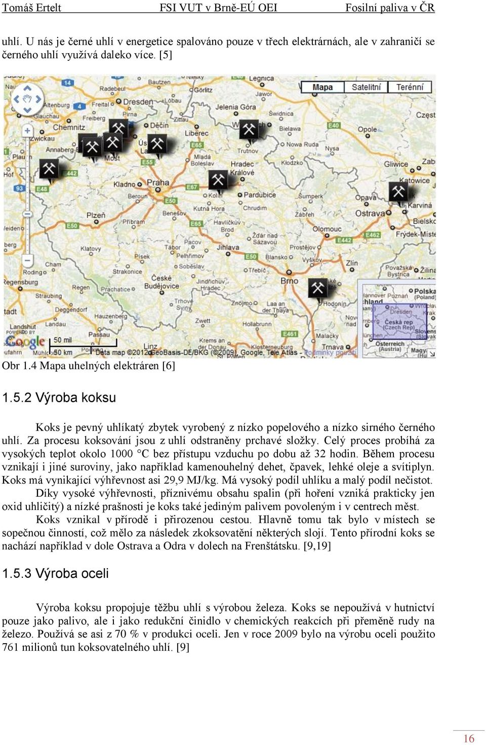 Za procesu koksování jsou z uhlí odstraněny prchavé složky. Celý proces probíhá za vysokých teplot okolo 1000 C bez přístupu vzduchu po dobu až 32 hodin.