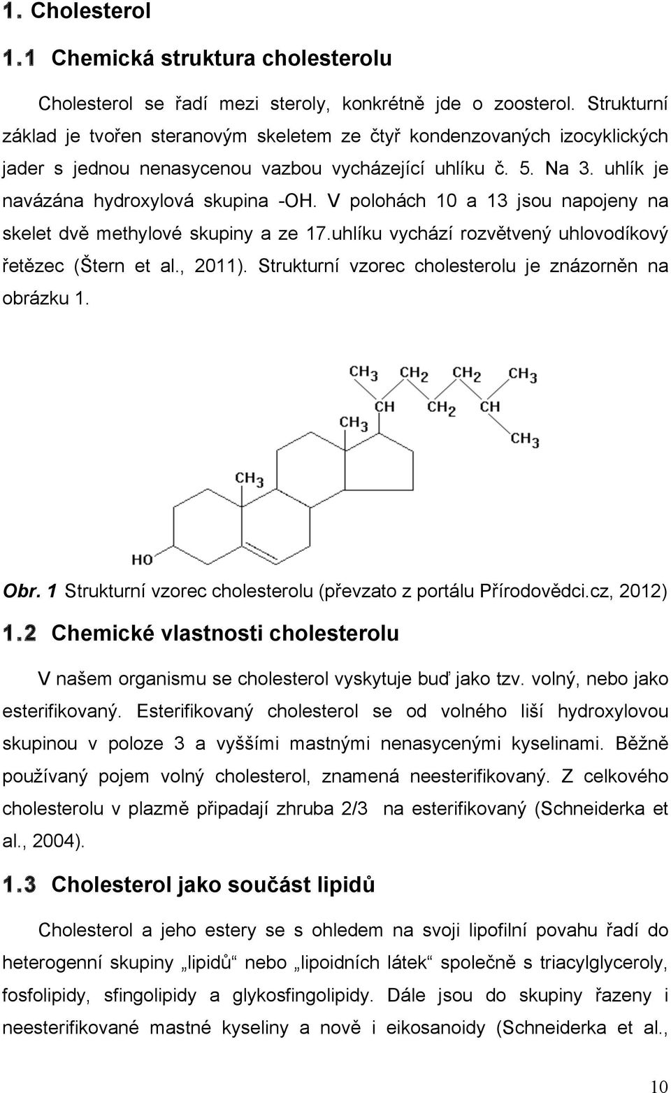 V polohách 10 a 13 jsou napojeny na skelet dvě methylové skupiny a ze 17.uhlíku vychází rozvětvený uhlovodíkový řetězec (Štern et al., 2011). Strukturní vzorec cholesterolu je znázorněn na obrázku 1.