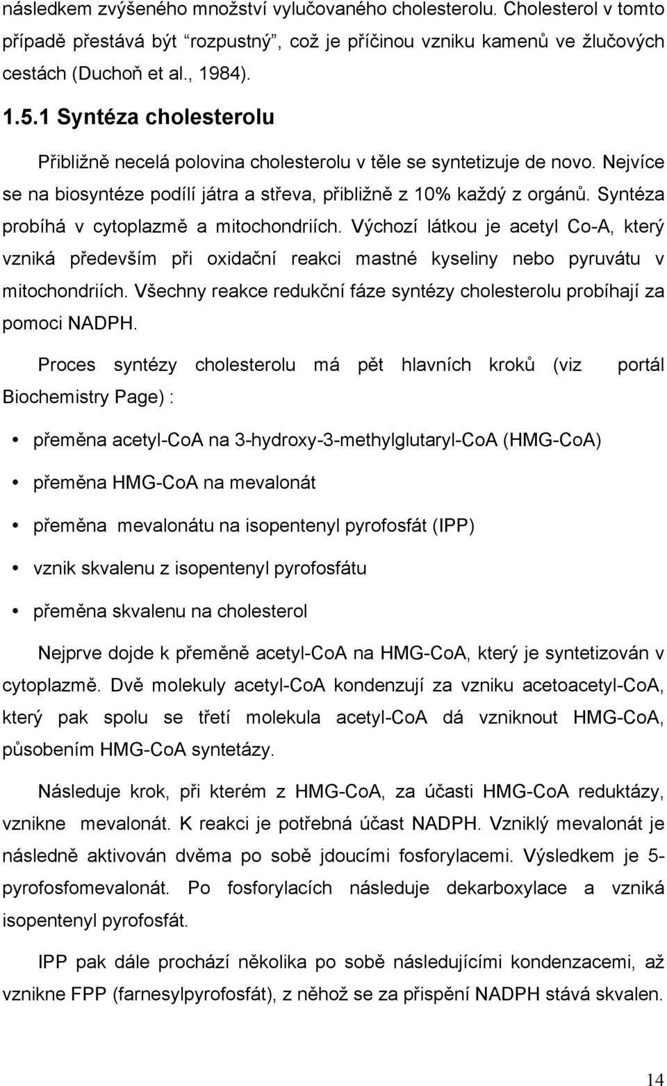 Syntéza probíhá v cytoplazmě a mitochondriích. Výchozí látkou je acetyl Co-A, který vzniká především při oxidační reakci mastné kyseliny nebo pyruvátu v mitochondriích.