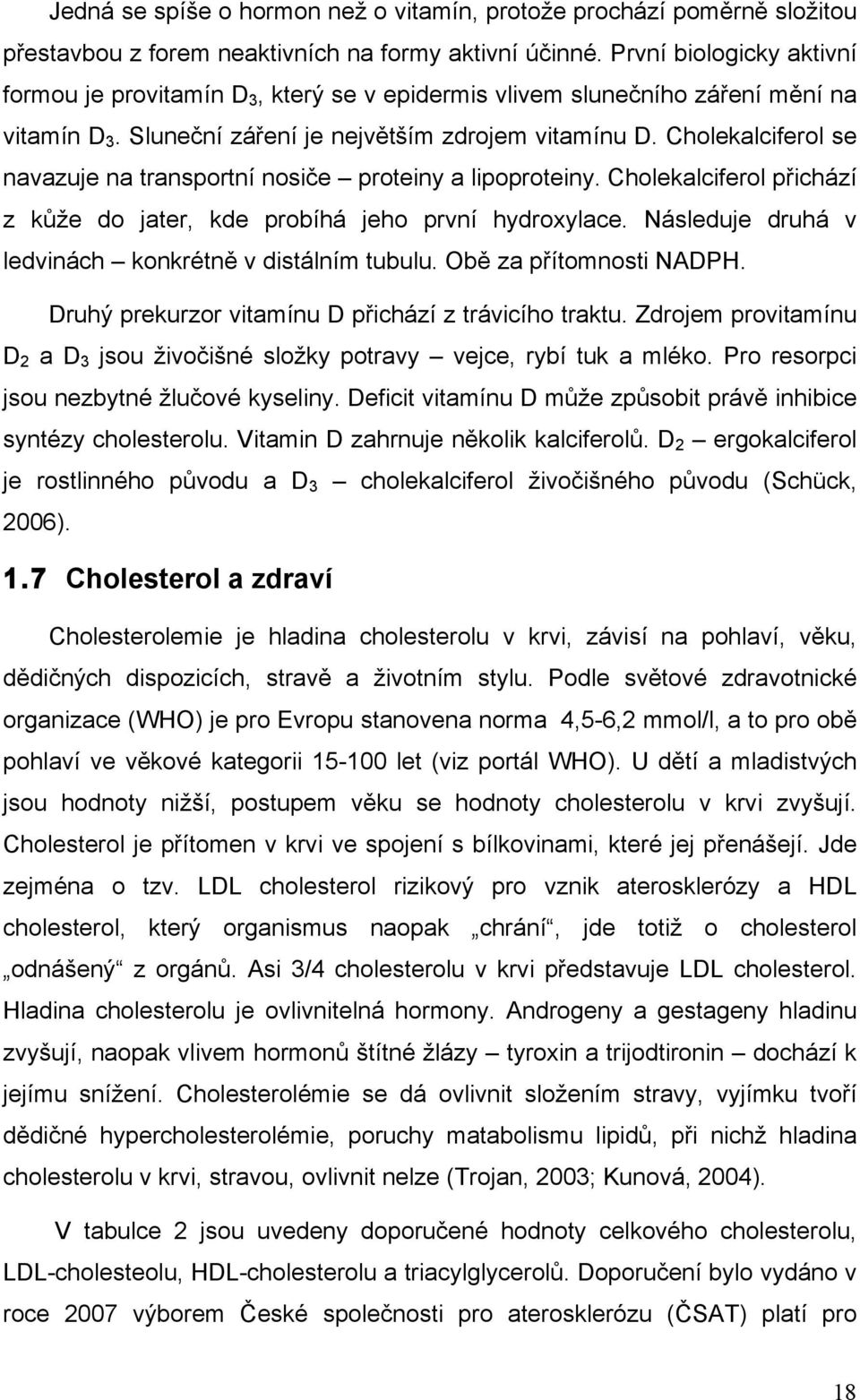 Cholekalciferol se navazuje na transportní nosiče proteiny a lipoproteiny. Cholekalciferol přichází z kůže do jater, kde probíhá jeho první hydroxylace.