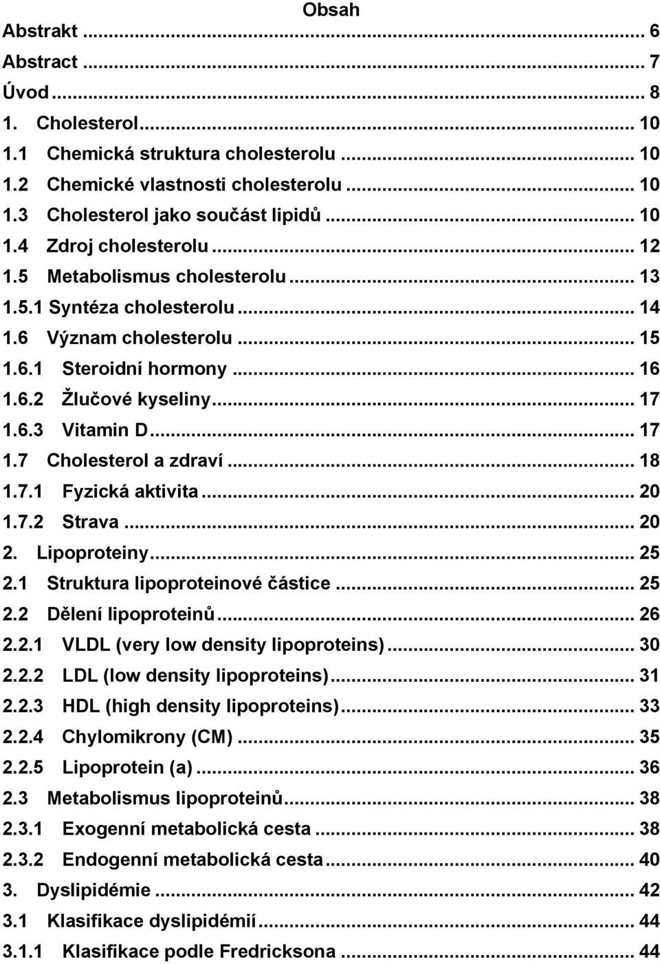 .. 18 1.7.1 Fyzická aktivita... 20 1.7.2 Strava... 20 2. Lipoproteiny... 25 2.1 Struktura lipoproteinové částice... 25 2.2 Dělení lipoproteinů... 26 2.2.1 VLDL (very low density lipoproteins)... 30 2.