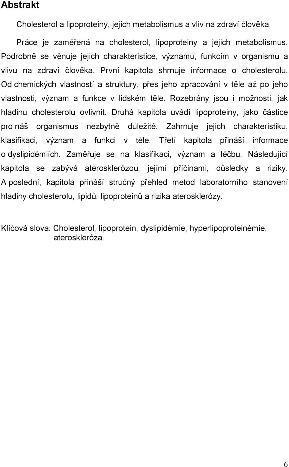 Od chemických vlastností a struktury, přes jeho zpracování v těle až po jeho vlastnosti, význam a funkce v lidském těle. Rozebrány jsou i možnosti, jak hladinu cholesterolu ovlivnit.