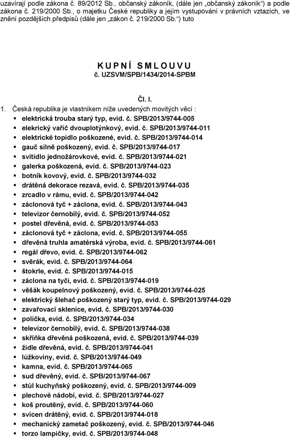 Česká republika je vlastníkem níže uvedených movitých věcí : elektrická trouba starý typ, evid. č. SPB/2013/9744-005 elekrický vařič dvouplotýnkový, evid. č. SPB/2013/9744-011 elektrické topidlo poškozené, evid.