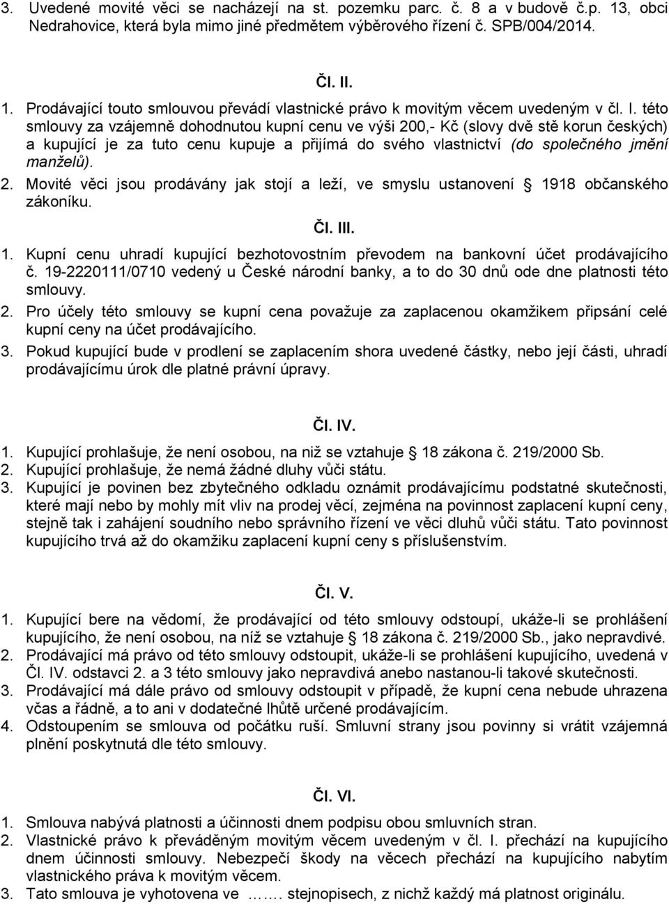 Čl. III. 1. Kupní cenu uhradí kupující bezhotovostním převodem na bankovní účet prodávajícího č. 19-2220111/0710 vedený u České národní banky, a to do 30 dnů ode dne platnosti této smlouvy. 2.