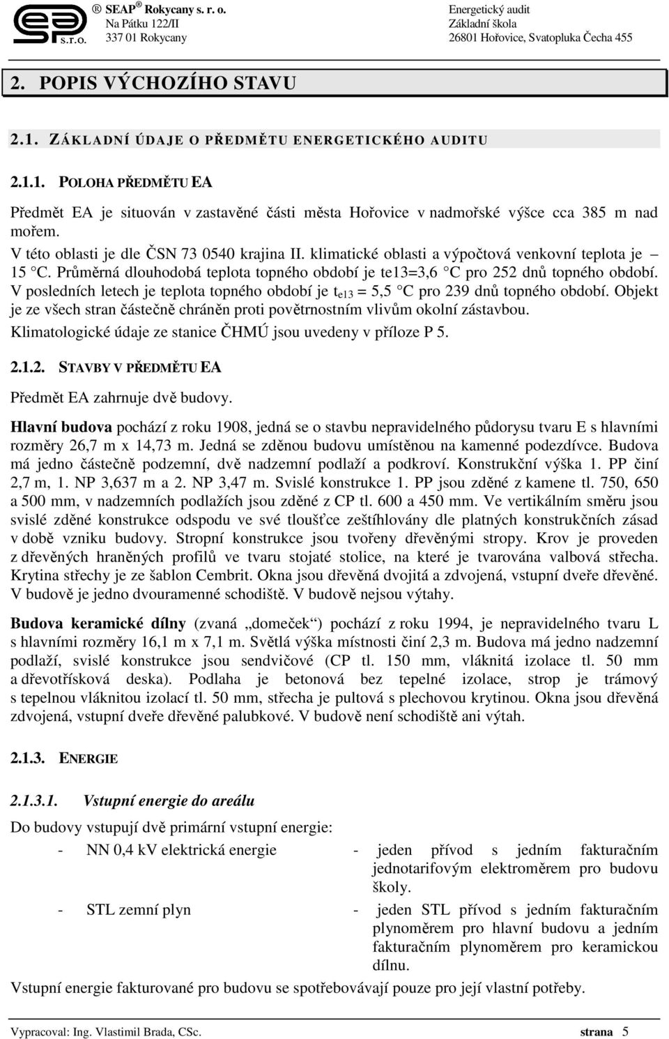 V posledních letech je teplota topného období je t e13 = 5,5 C pro 239 dnů topného období. Objekt je ze všech stran částečně chráněn proti povětrnostním vlivům okolní zástavbou.