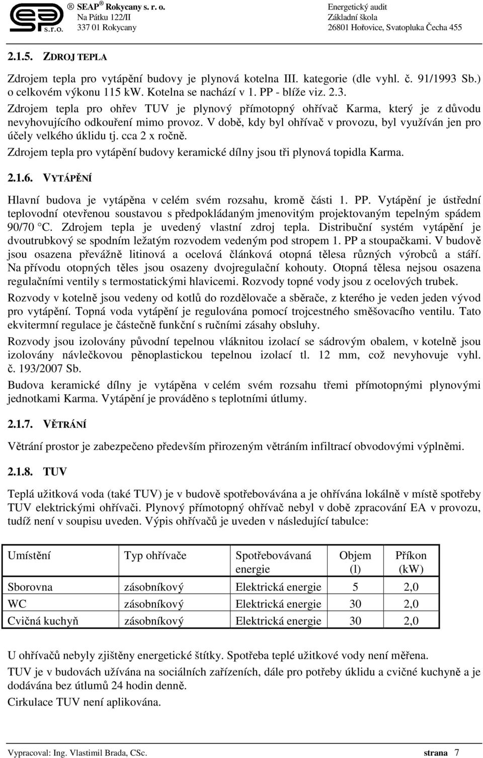 V době, kdy byl ohřívač v provozu, byl využíván jen pro účely velkého úklidu tj. cca 2 x ročně. Zdrojem tepla pro vytápění budovy keramické dílny jsou tři plynová topidla Karma. 2.1.6.