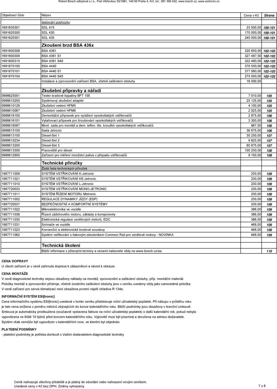 000,00 102-103 Instalace a zprovoznění zařízení BSA, včetně zaškolení obsluhy 16 000,00 Zkušební přípravky a nářadí 0986625001 Tester brzdové kapaliny BFT 100 7 010,00 105 0986610250 Systémový