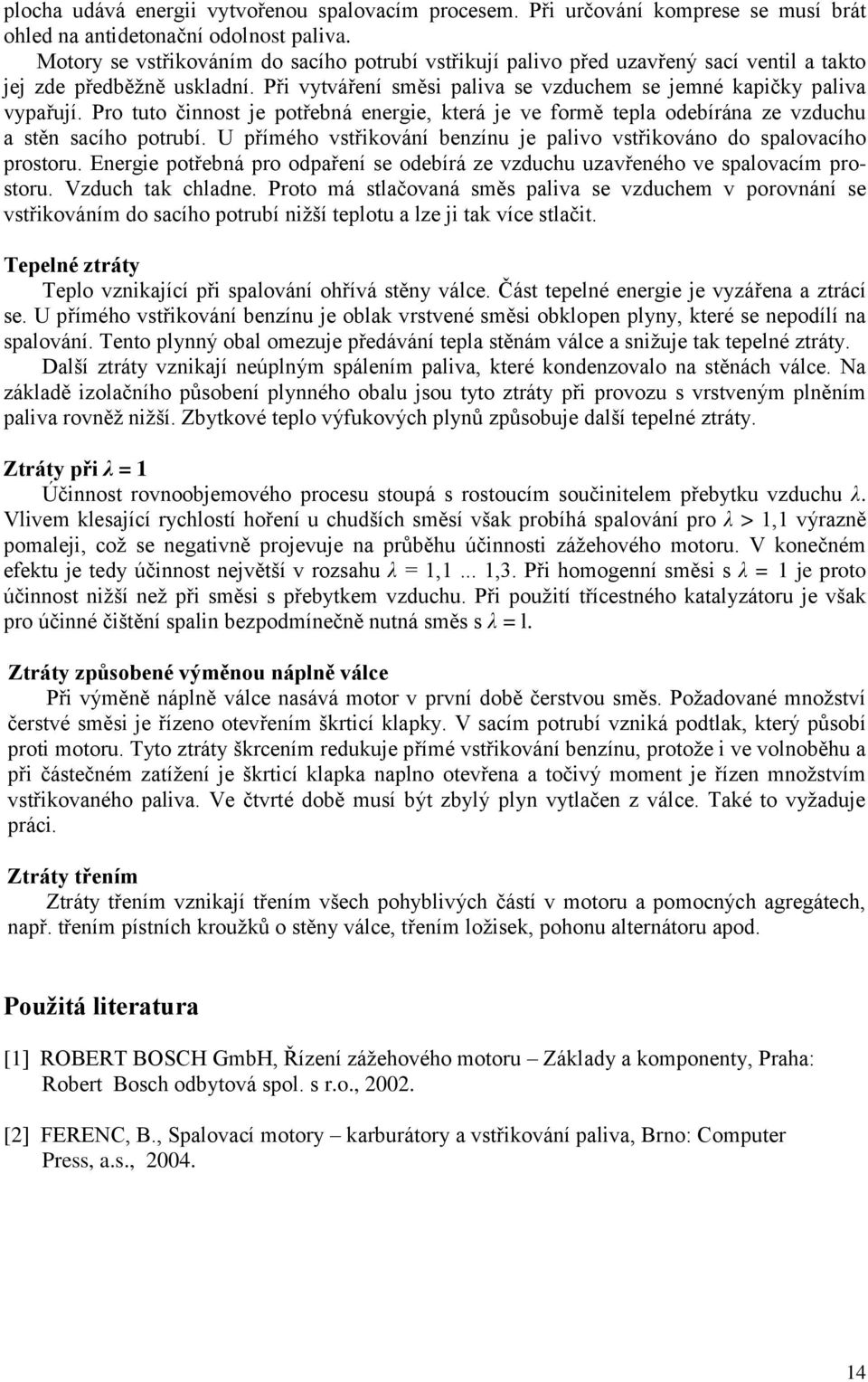 Pro tuto činnost je potřebná energie, která je ve formě tepla odebírána ze vzduchu a stěn sacího potrubí. U přímého vstřikování benzínu je palivo vstřikováno do spalovacího prostoru.