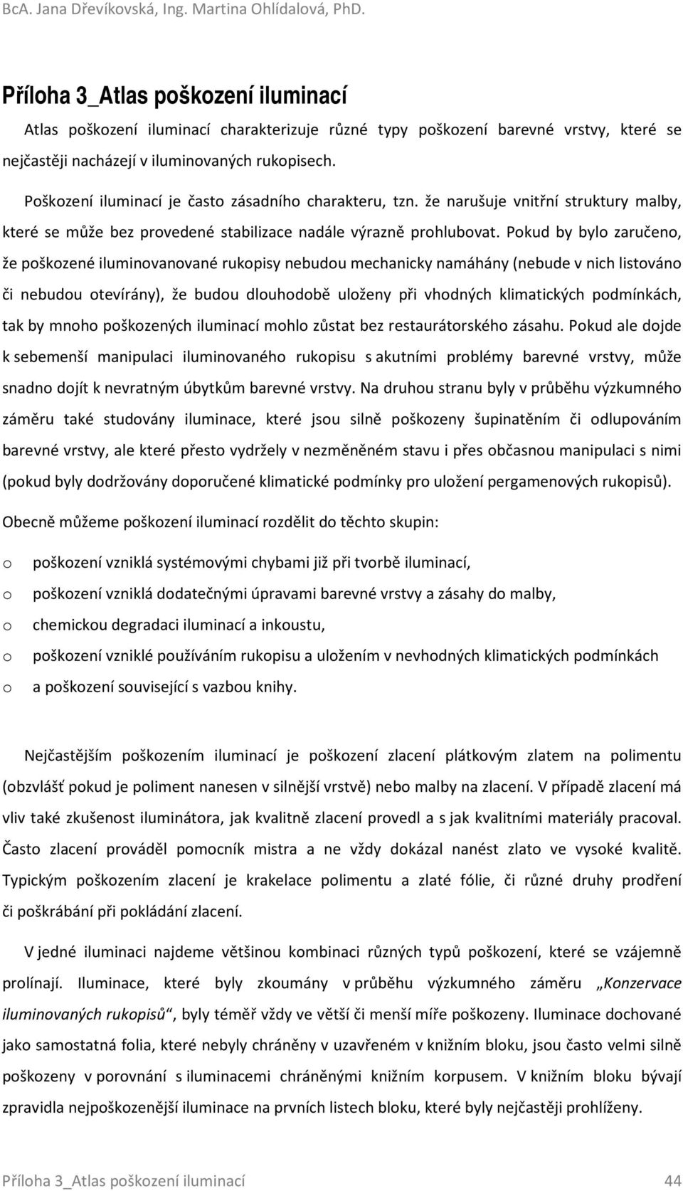 Poškození iluminací je často zásadního charakteru, tzn. že narušuje vnitřní struktury malby, které se může bez provedené stabilizace nadále výrazně prohlubovat.