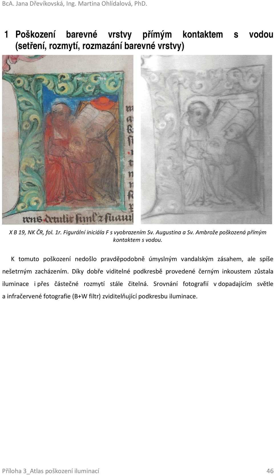 Augustina a Sv. Ambrože poškozená přímým kontaktem s vodou. K tomuto poškození nedošlo pravděpodobně úmyslným vandalským zásahem, ale spíše nešetrným zacházením.