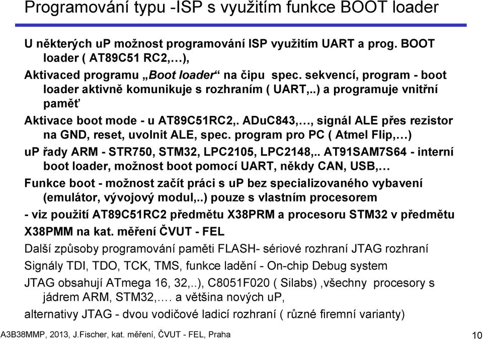 ADuC843,, signál ALE přes rezistor na GND, reset, uvolnit ALE, spec. program pro PC ( Atmel Flip, ) up řady ARM - STR750, STM32, LPC2105, LPC2148,.