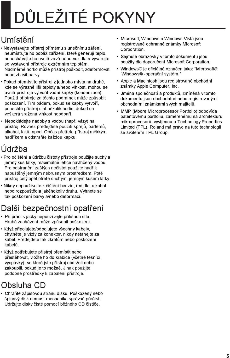 Pokud přemístíte přístroj z jednoho místa na druhé, kde se výrazně liší teploty a/nebo vlhkost, mohou se uvnitř přístroje vytvořit vodní kapky (kondenzace).