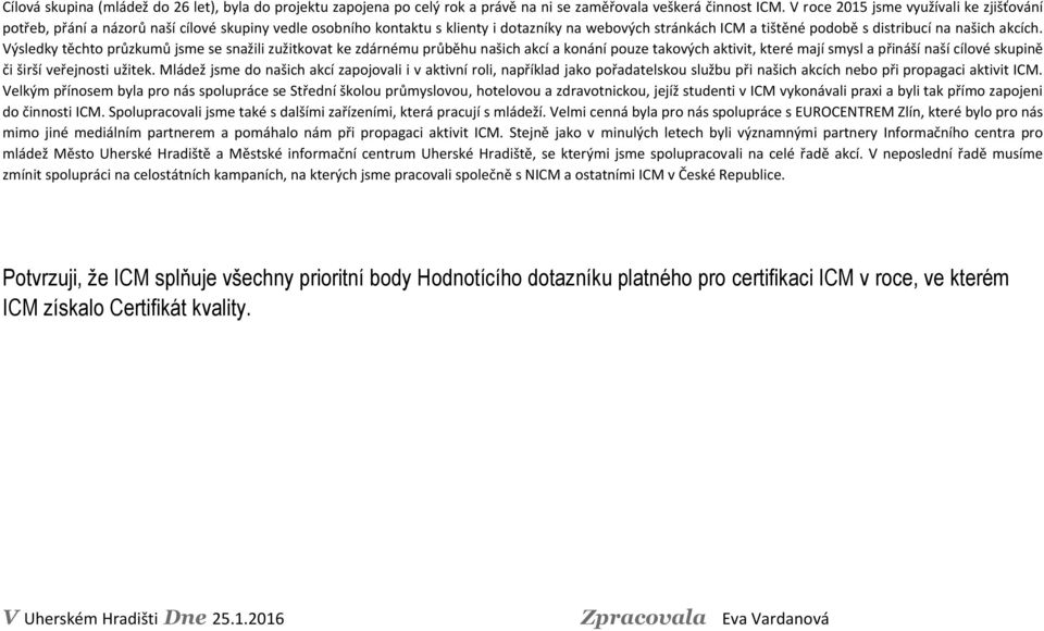 akcích. Výsledky těchto průzkumů jsme se snažili zužitkovat ke zdárnému průběhu našich akcí a konání pouze takových aktivit, které mají smysl a přináší naší cílové skupině či širší veřejnosti užitek.