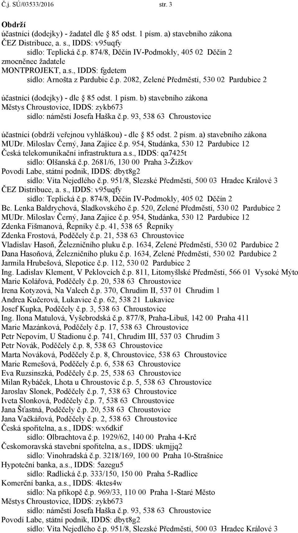 b) stavebního zákona účastníci (obdrží veřejnou vyhláškou) - dle 85 odst. 2 písm. a) stavebního zákona MUDr. Miloslav Černý, Jana Zajíce č.p. 954, Studánka, 530 12 Pardubice 12 Česká telekomunikační infrastruktura a.