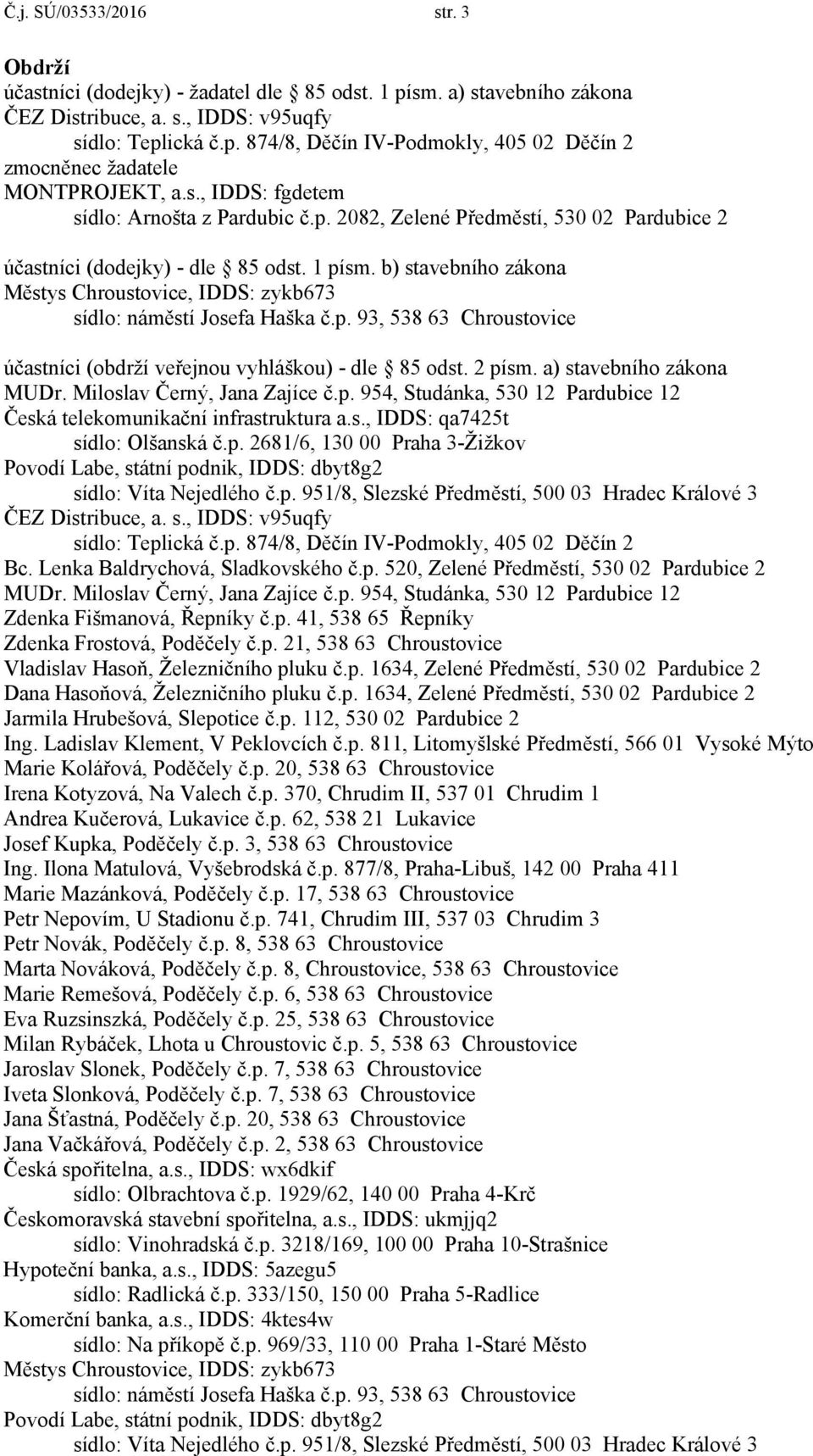 b) stavebního zákona účastníci (obdrží veřejnou vyhláškou) - dle 85 odst. 2 písm. a) stavebního zákona MUDr. Miloslav Černý, Jana Zajíce č.p. 954, Studánka, 530 12 Pardubice 12 Česká telekomunikační infrastruktura a.