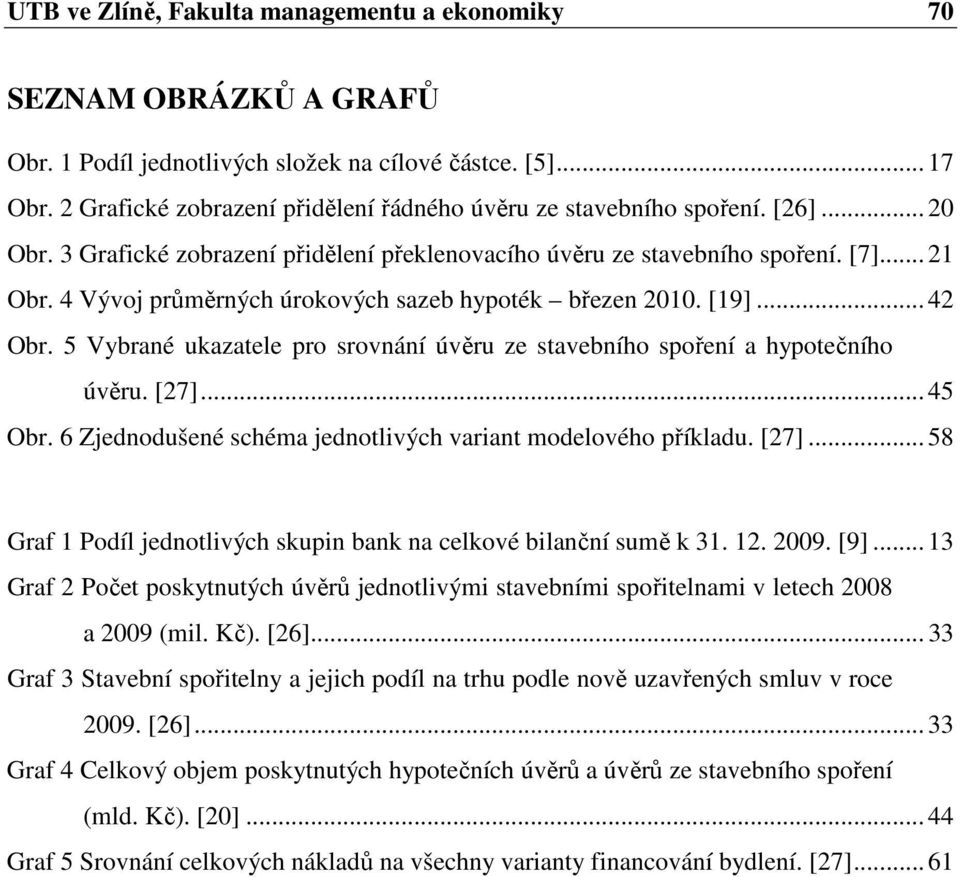 4 Vývoj průměrných úrokových sazeb hypoték březen 2010. [19]... 42 Obr. 5 Vybrané ukazatele pro srovnání úvěru ze stavebního spoření a hypotečního úvěru. [27]... 45 Obr.