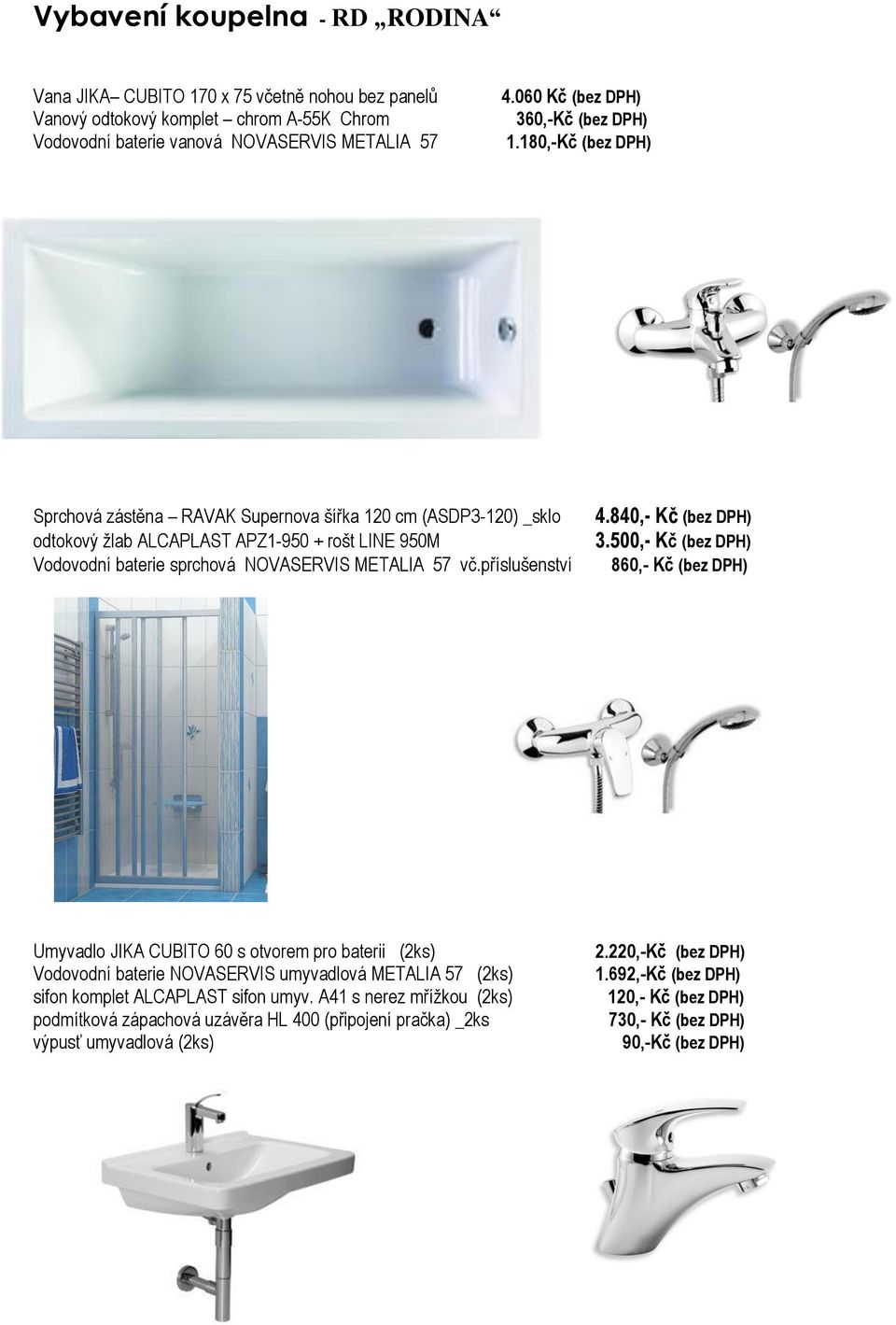 180,-Kč (bez DPH) Sprchová zástěna RAVAK Supernova šířka 120 cm (ASDP3-120) _sklo odtokový žlab ALCAPLAST APZ1-950 + rošt LINE 950M Vodovodní baterie sprchová NOVASERVIS METALIA 57 vč.příslušenství 4.