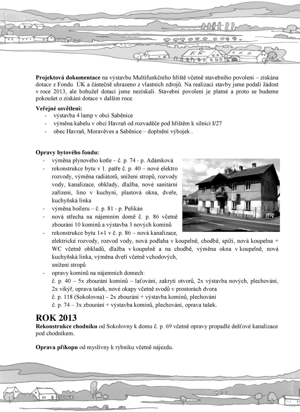 Veřejné osvětlení: - výstavba 4 lamp v obci Saběnice - výměna kabelu v obci Havraň od rozvaděče pod hřištěm k silnici I/27 - obec Havraň, Moravěves a Saběnice doplnění výbojek.