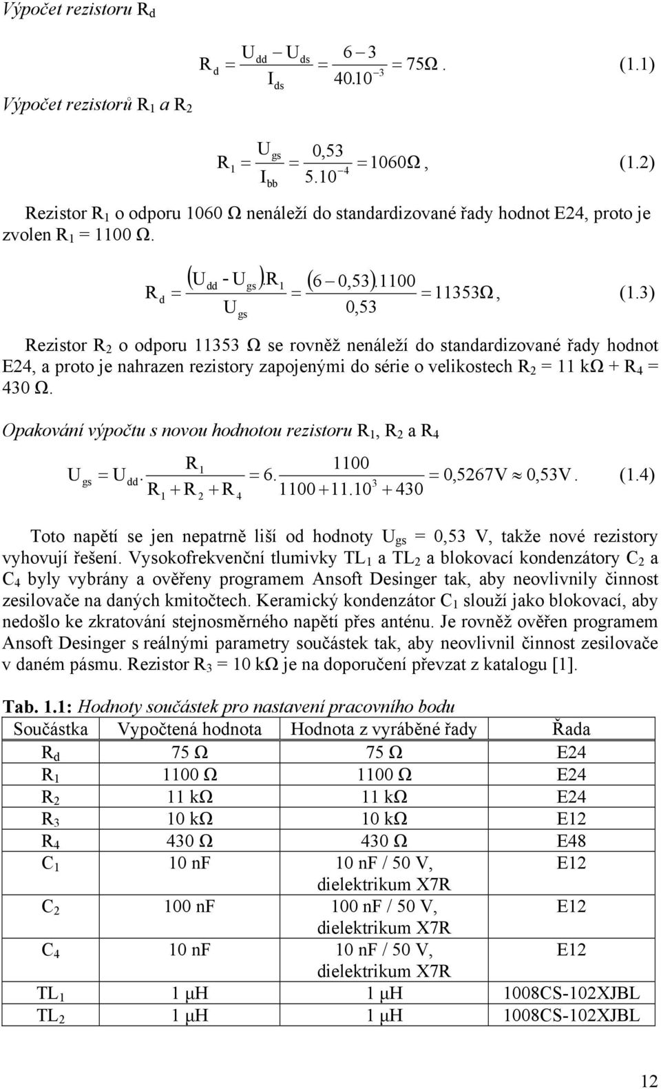 3) 0,53 Rezistor R 2 o odporu 11353 Ω se rovněž nenáleží do standardizované řady hodnot E24, a proto je nahrazen rezistory zapojenými do série o velikostech R 2 = 11 kω + R 4 = 430 Ω.