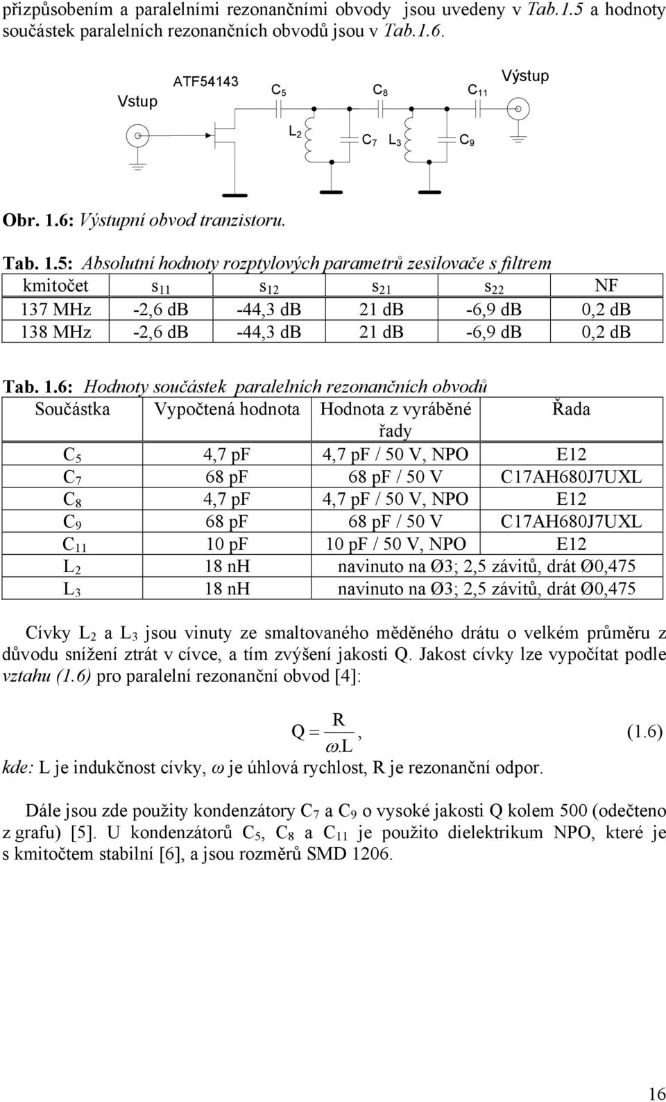 1.6: Hodnoty součástek paralelních rezonančních obvodů Součástka Vypočtená hodnota Hodnota z vyráběné Řada řady C 5 4,7 pf 4,7 pf / 50 V, NPO E12 C 7 68 pf 68 pf / 50 V C17AH680J7UXL C 8 4,7 pf 4,7