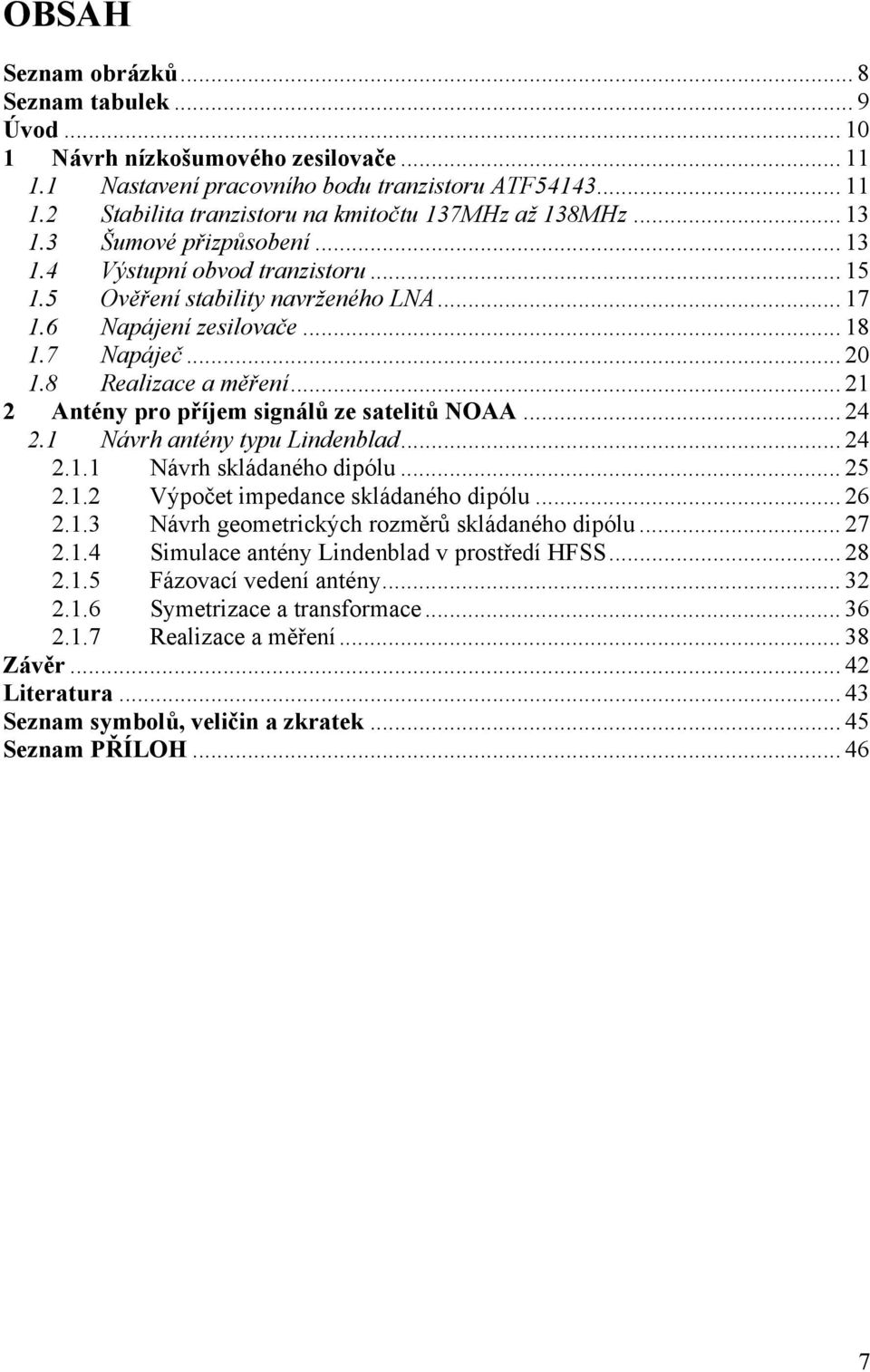 .. 21 2 Antény pro příjem signálů ze satelitů NOAA... 24 2.1 Návrh antény typu Lindenblad... 24 2.1.1 Návrh skládaného dipólu... 25 2.1.2 Výpočet impedance skládaného dipólu... 26 2.1.3 Návrh geometrických rozměrů skládaného dipólu.