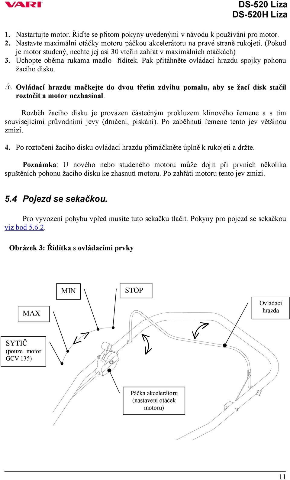 Ovládací hrazdu mačkejte do dvou třetin zdvihu pomalu, aby se žací disk stačil roztočit a motor nezhasínal.