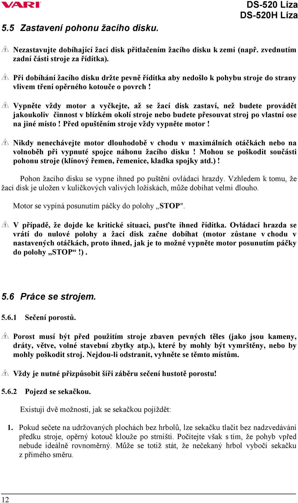 Vypněte vždy motor a vyčkejte, až se žací disk zastaví, než budete provádět jakoukoliv činnost v blízkém okolí stroje nebo budete přesouvat stroj po vlastní ose na jiné místo!