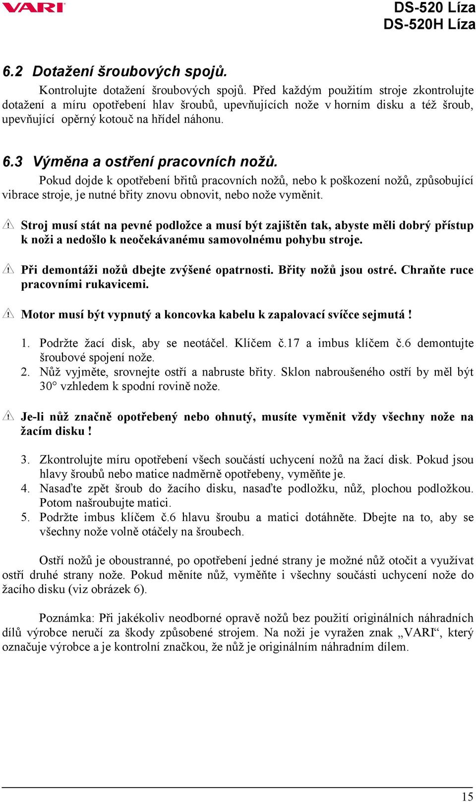 3 Výměna a ostření pracovních nožů. Pokud dojde k opotřebení břitů pracovních nožů, nebo k poškození nožů, způsobující vibrace stroje, je nutné břity znovu obnovit, nebo nože vyměnit.